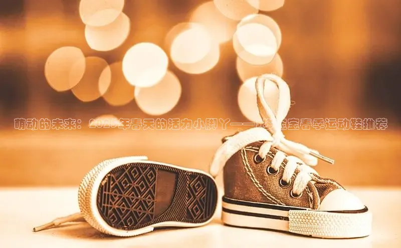 萌动的未来：2025年春天的活力小脚丫——3岁宝宝春季运动鞋推荐