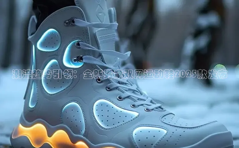 潮流趋势引领：全新男童双网运动鞋2025款发布