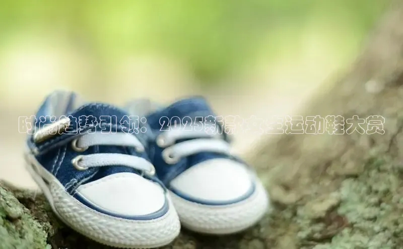 时尚趋势引领：2025新款女生运动鞋大赏