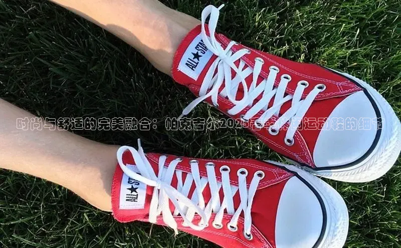 时尚与舒适的完美融合：帕克吉尔2025春季休闲运动鞋的细节