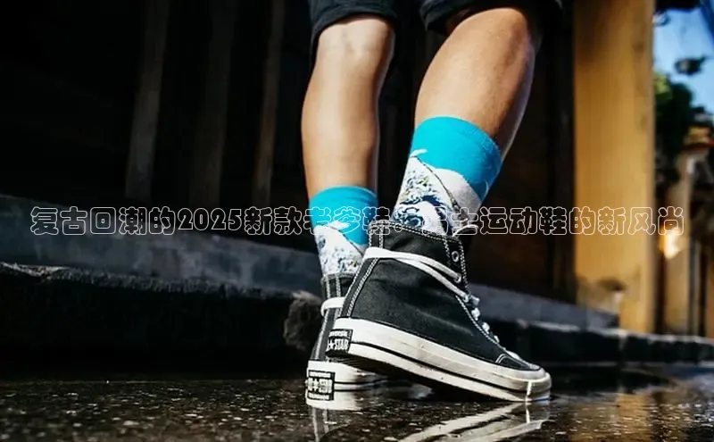 复古回潮的2025新款老爹鞋：男士运动鞋的新风尚