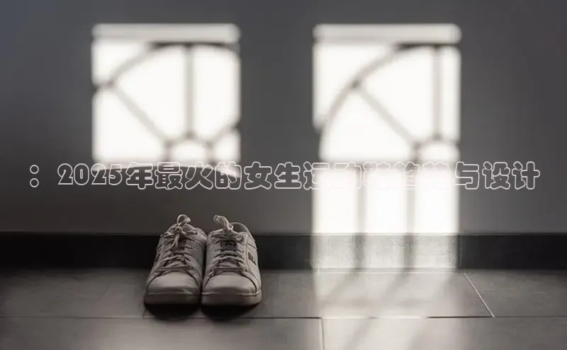 ：2025年最火的女生运动鞋趋势与设计