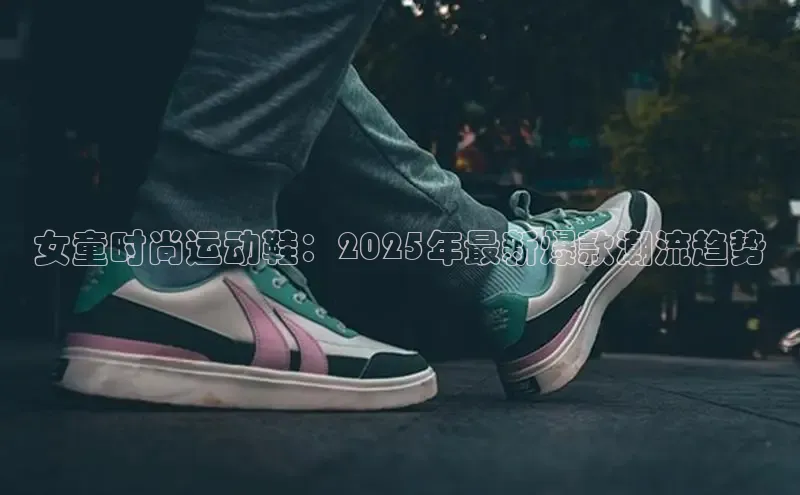 女童时尚运动鞋：2025年最新爆款潮流趋势