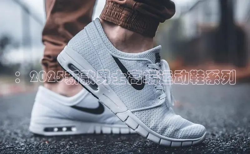 ：2025新款男士高端运动鞋系列